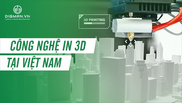 Công nghệ in 3D Việt Nam ra sao?