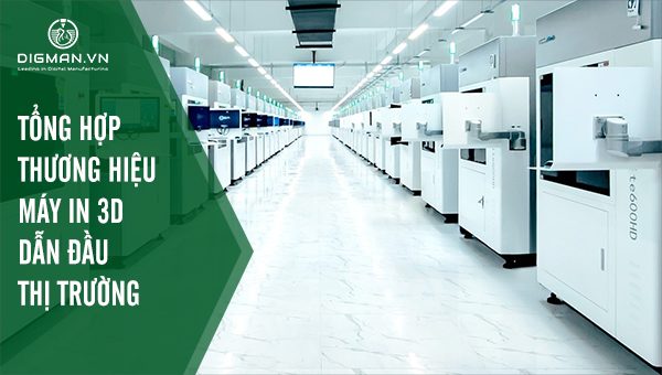 Các thương hiệu máy in 3D dẫn đầu thị trường hiện nay