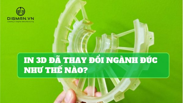 in 3D đã thay đổi ngành đúc như thế nào