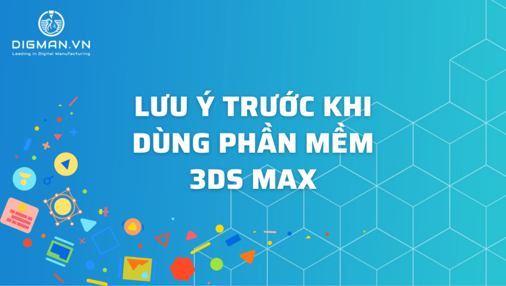 Lưu ý khi dùng phần mềm 3Ds Max